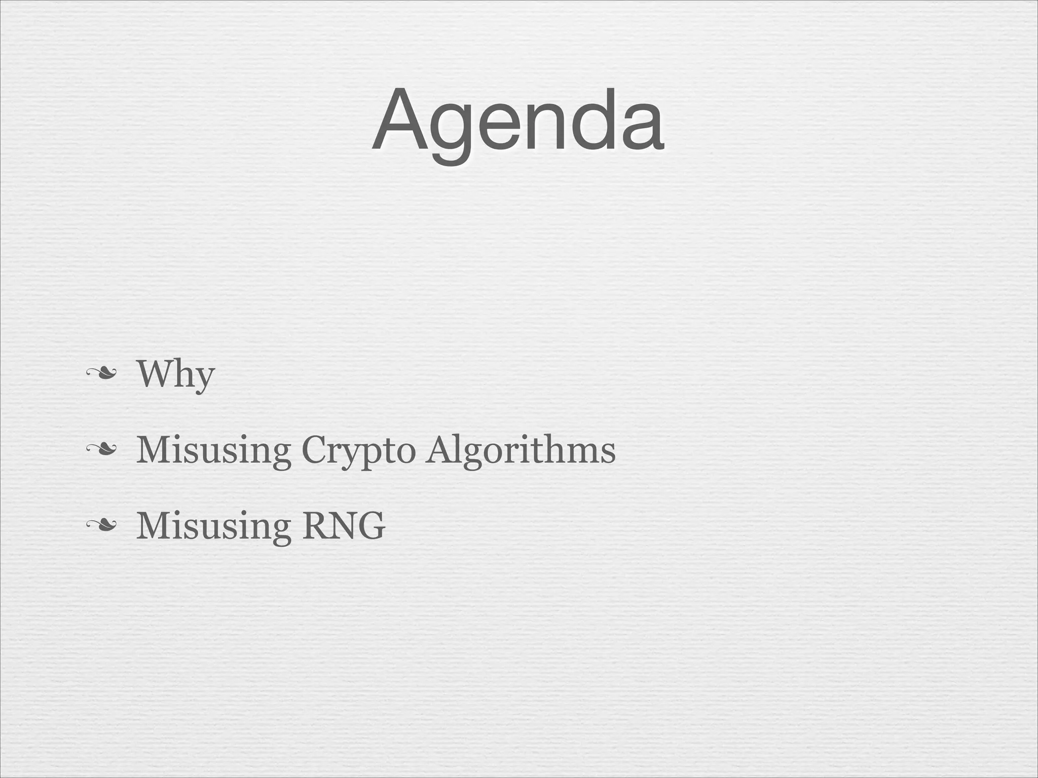 Agenda
n

Why

n

Misusing Crypto Algorithms

n

Misusing RNG

 