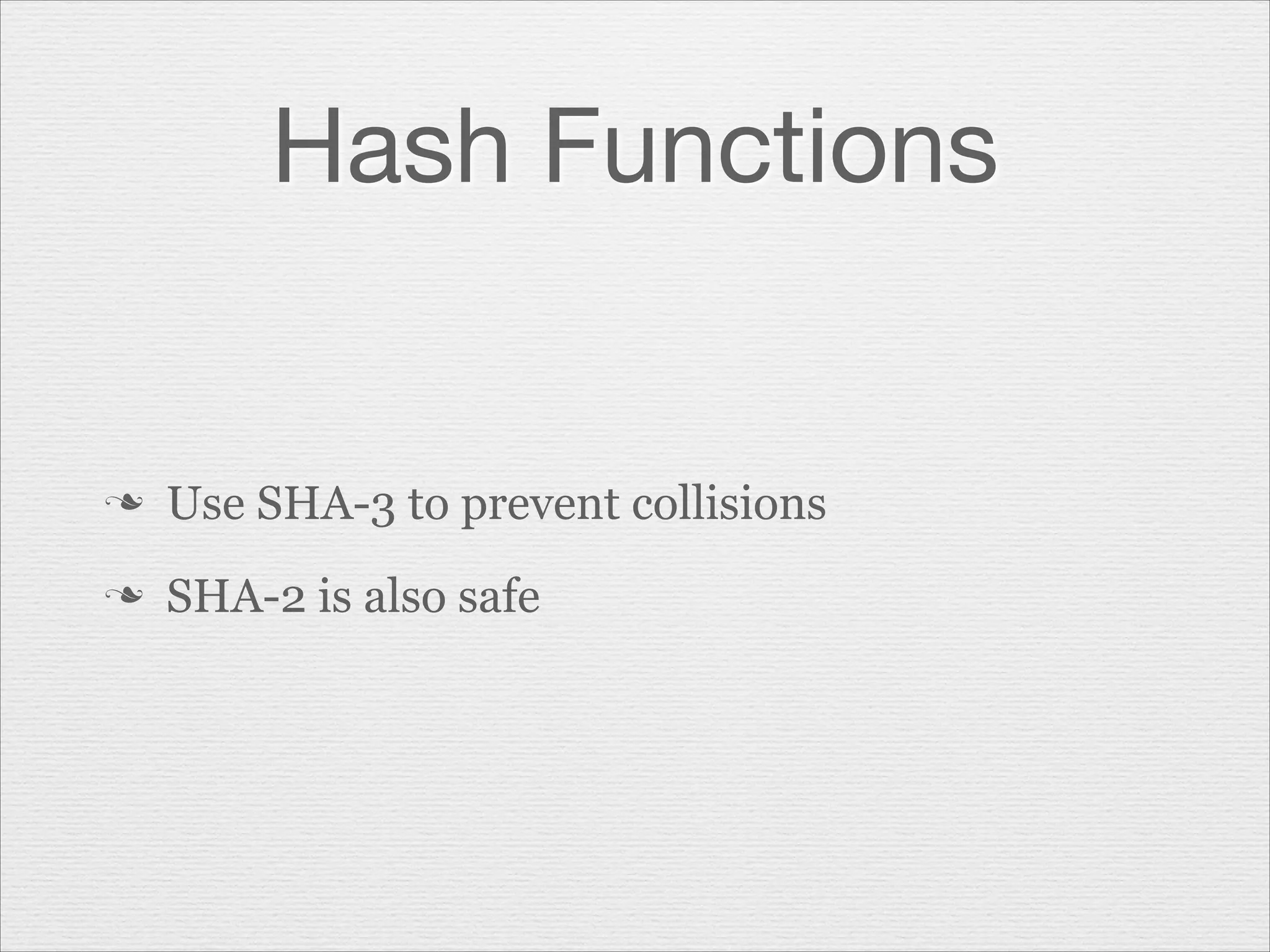 Hash Functions

n

Use SHA-3 to prevent collisions

n

SHA-2 is also safe

 