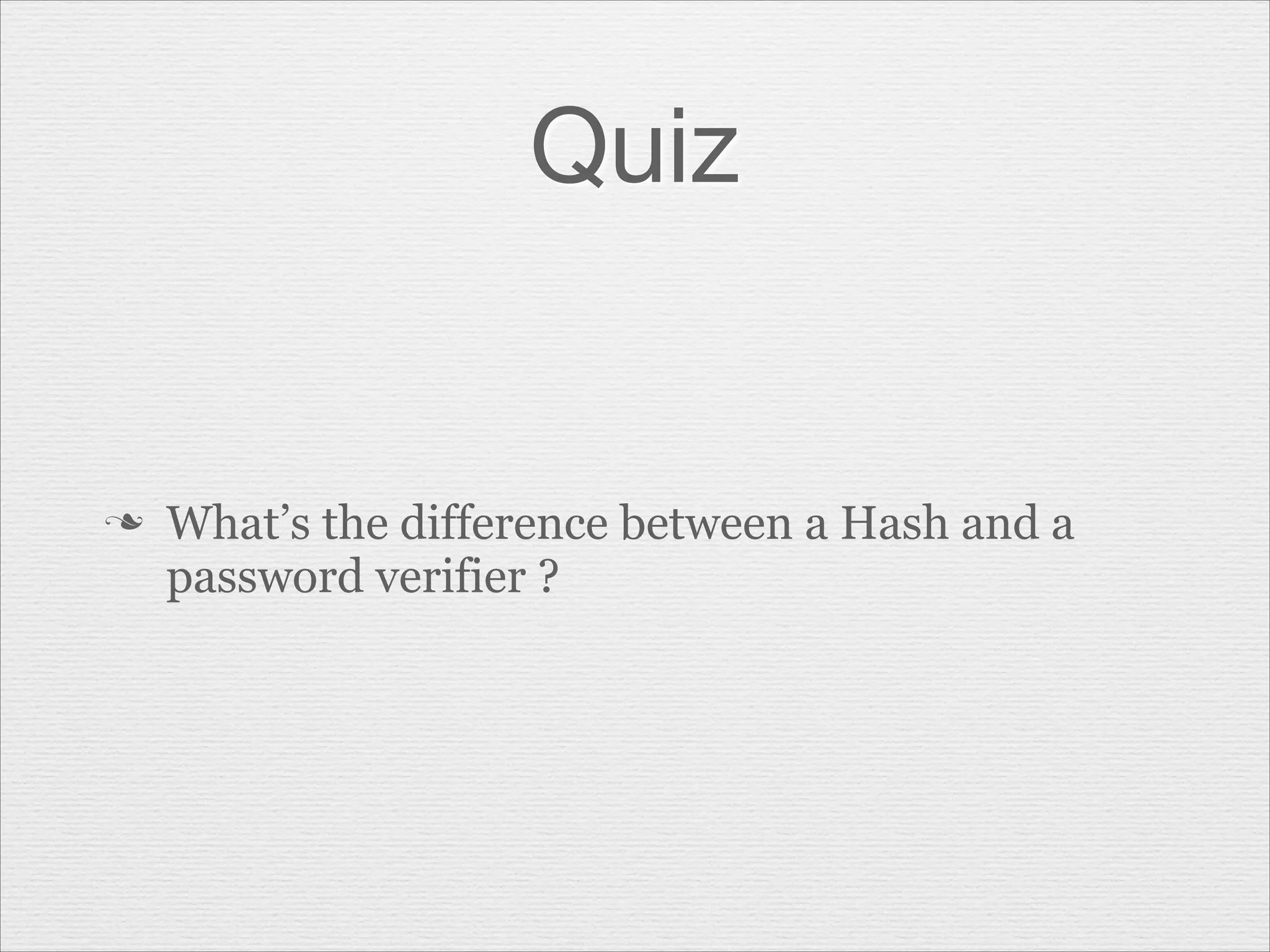 Quiz

n

What’s the difference between a Hash and a
password verifier ?

 