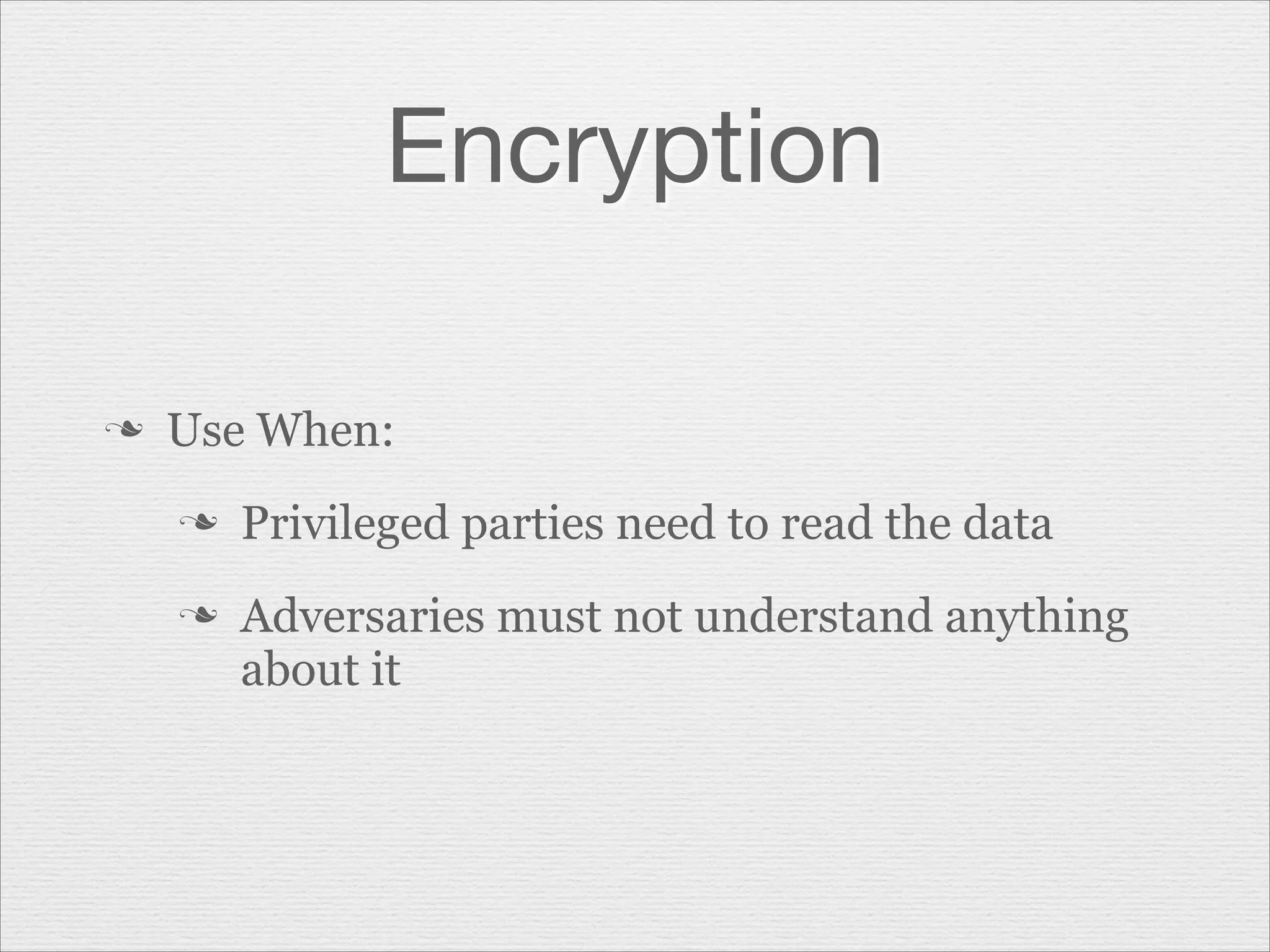 Encryption
n

Use When:
n
n

Privileged parties need to read the data
Adversaries must not understand anything
about it

 