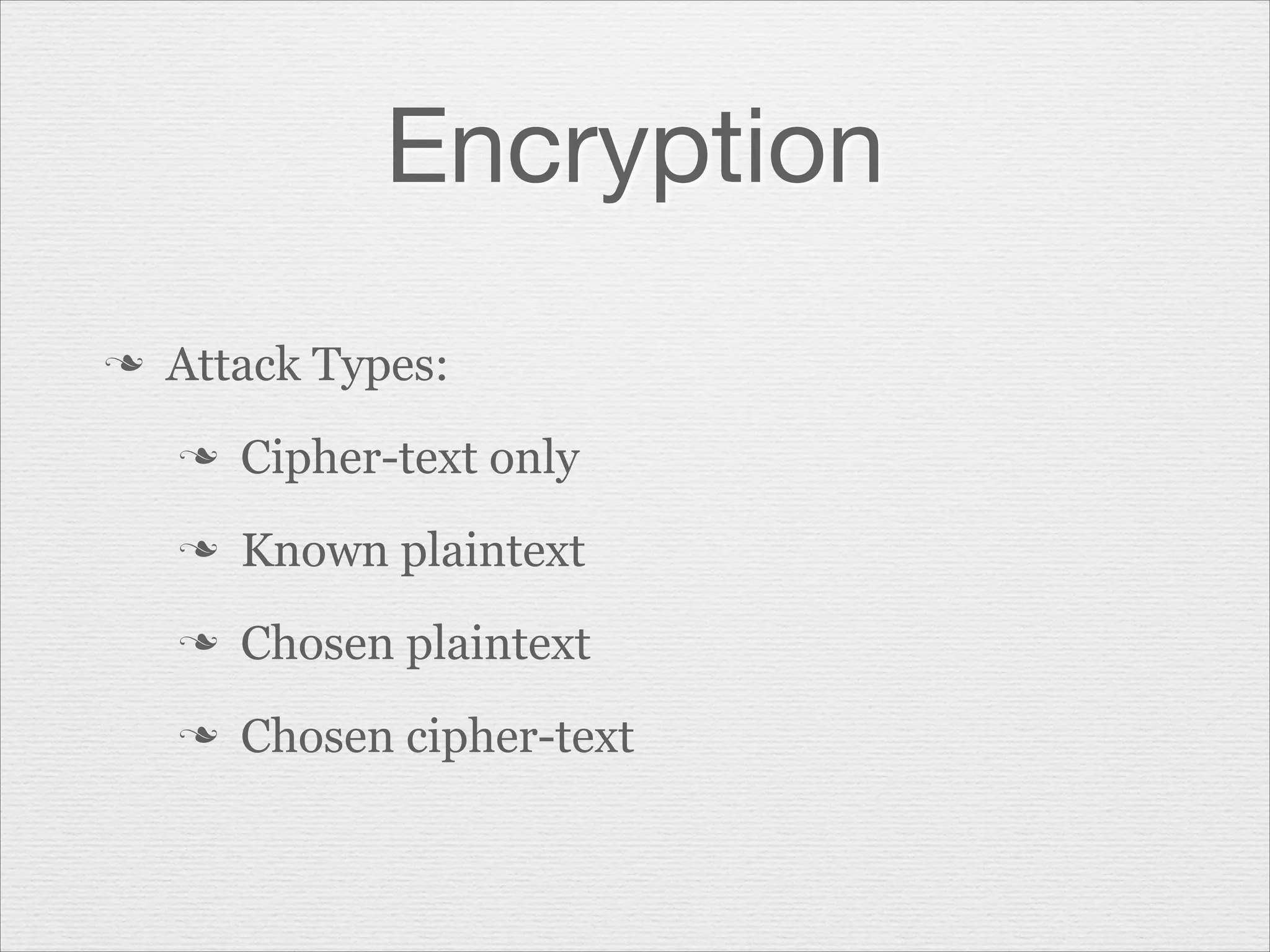 Encryption
n

Attack Types:
n

Cipher-text only

n

Known plaintext

n

Chosen plaintext

n

Chosen cipher-text

 