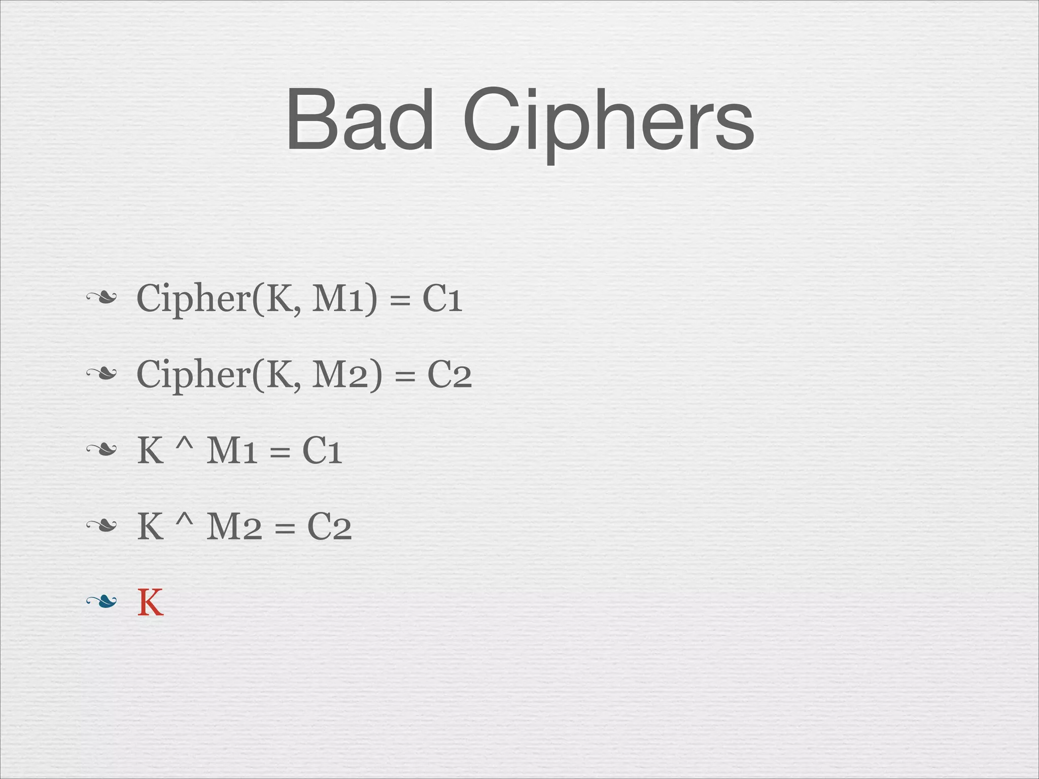Bad Ciphers
n

Cipher(K, M1) = C1

n

Cipher(K, M2) = C2

n

K ^ M1 = C1

n

K ^ M2 = C2

n

K

 