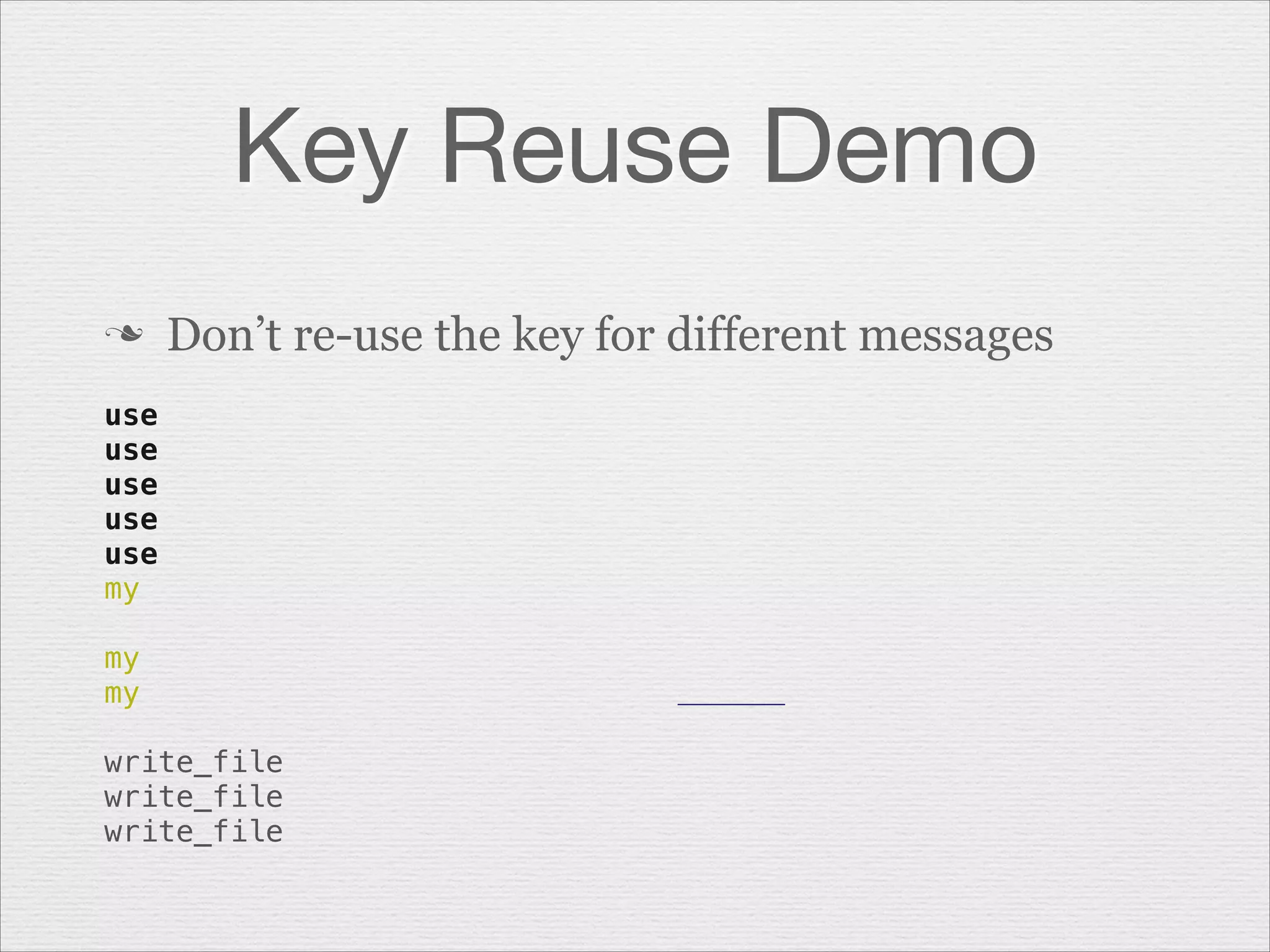 Key Reuse Demo
n

Don’t re-use the key for different messages

!
use
use
use
use
use
my
 
my
my
 
write_file
write_file
write_file

 