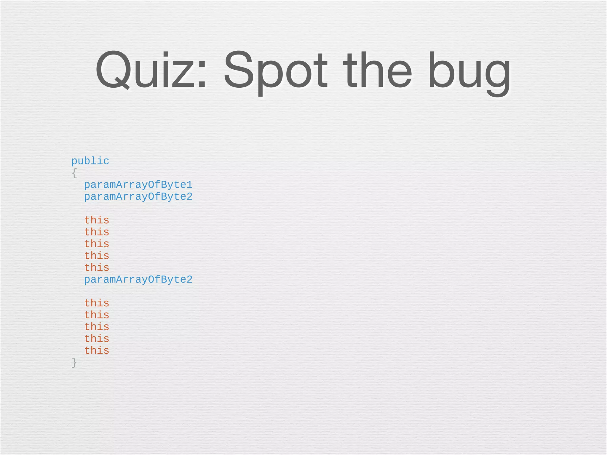 Quiz: Spot the bug
public
{
paramArrayOfByte1
paramArrayOfByte2

!

!

}

this
this
this
this
this
paramArrayOfByte2
this
this
this
this
this

 