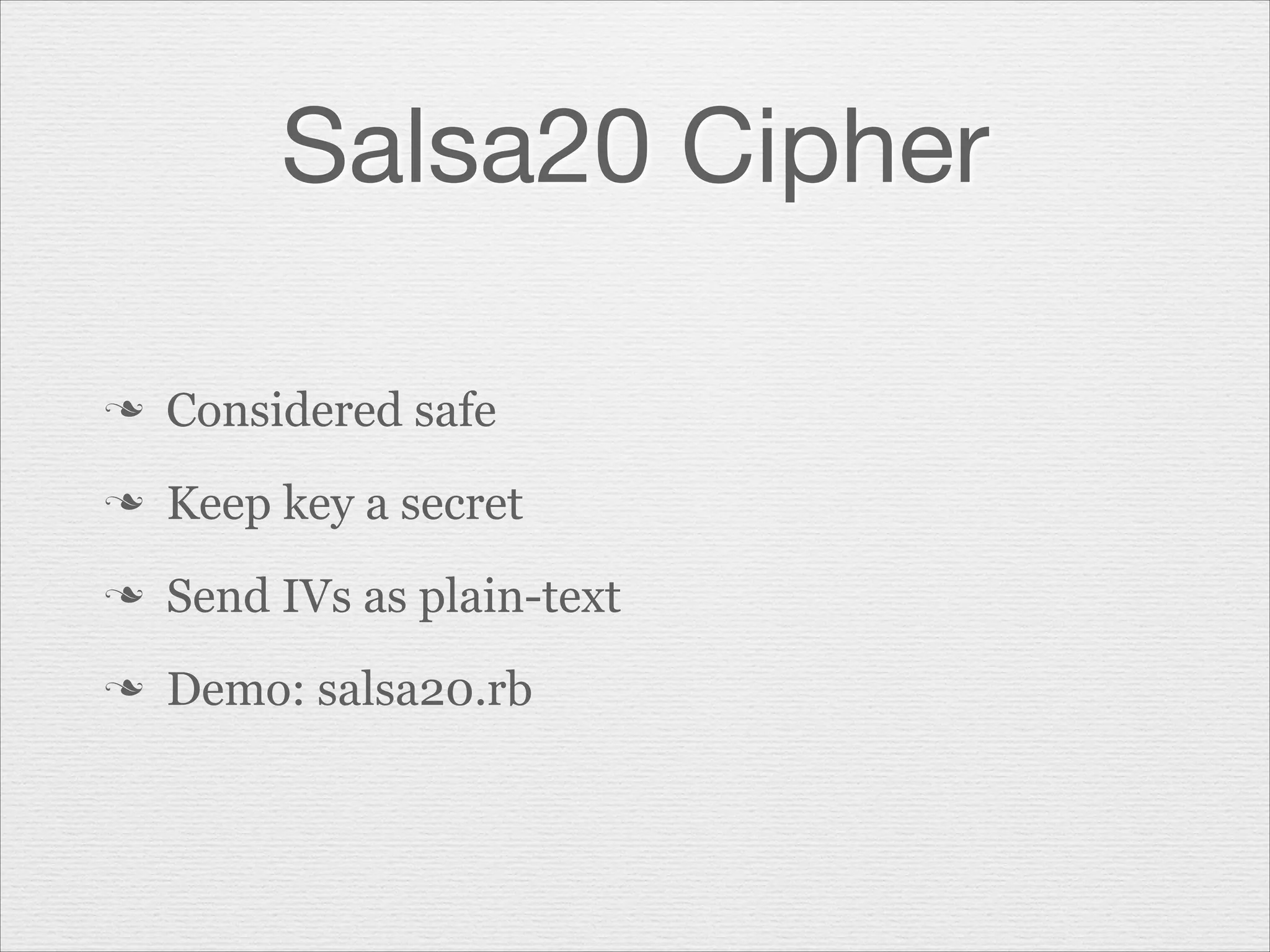 Salsa20 Cipher
n

Considered safe

n

Keep key a secret

n

Send IVs as plain-text

n

Demo: salsa20.rb

 