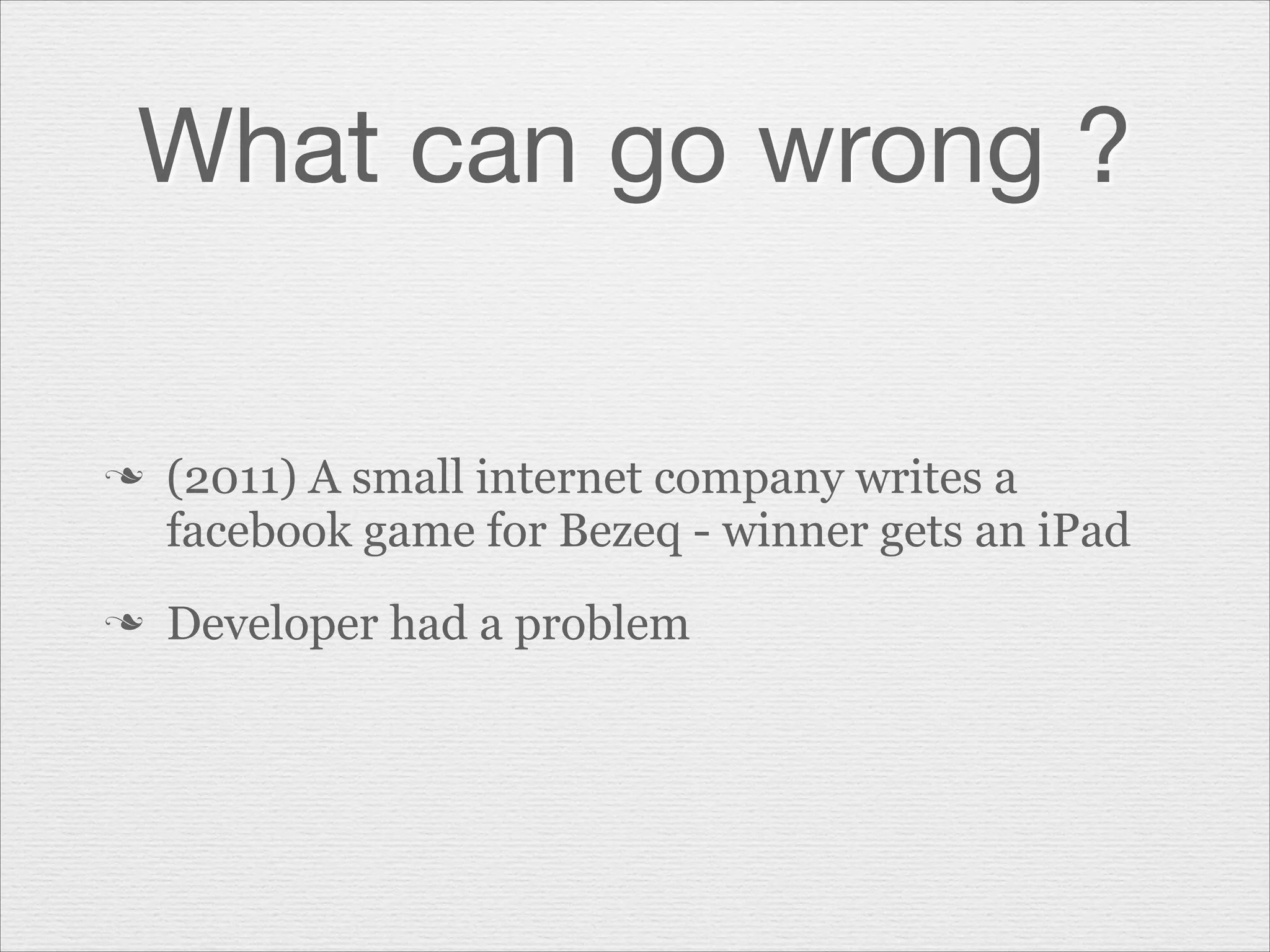 What can go wrong ?

n

n

(2011) A small internet company writes a
facebook game for Bezeq - winner gets an iPad
Developer had a problem

 
