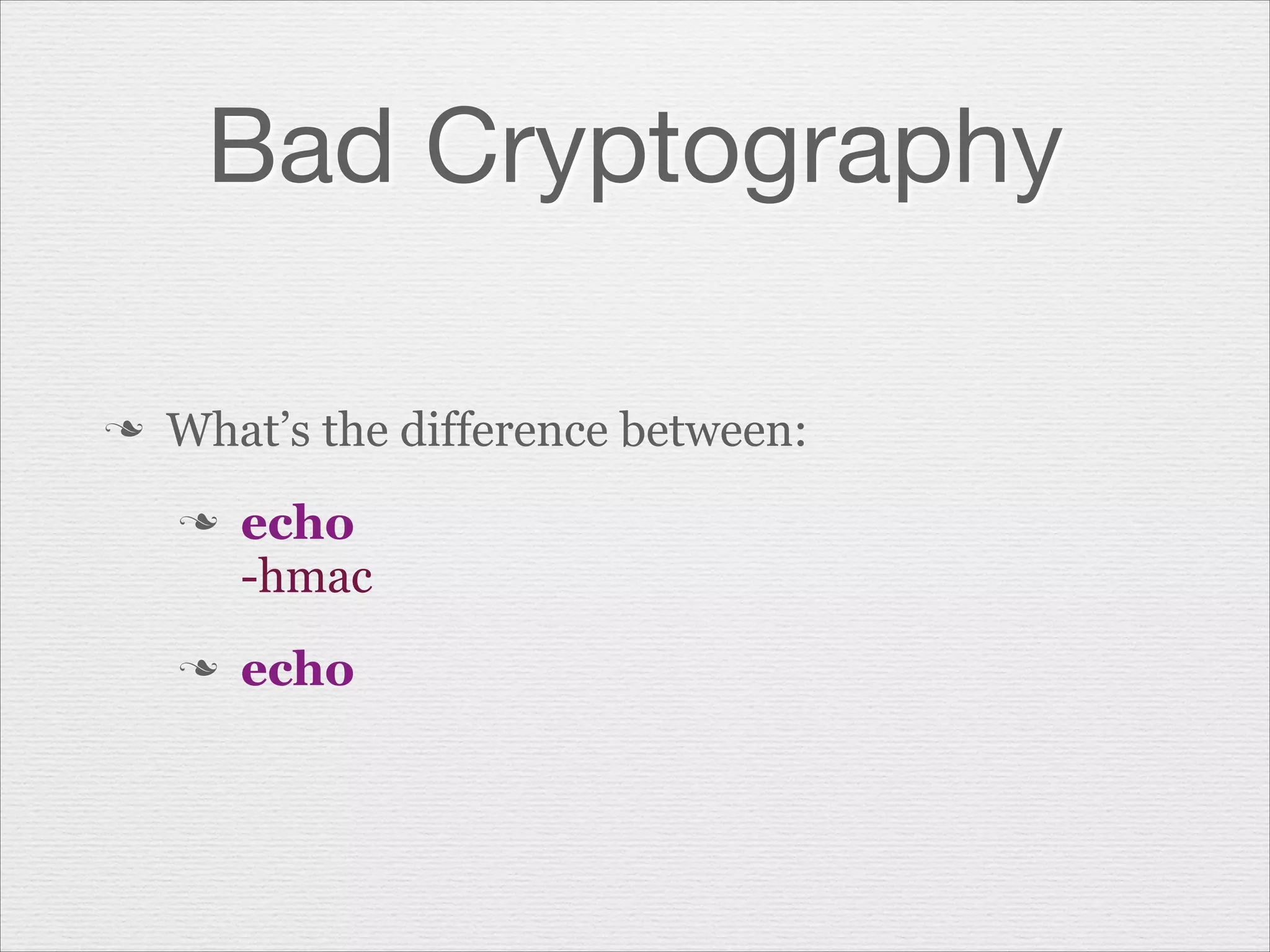 Bad Cryptography
n

What’s the difference between:
n

n

echo
-hmac
echo

 