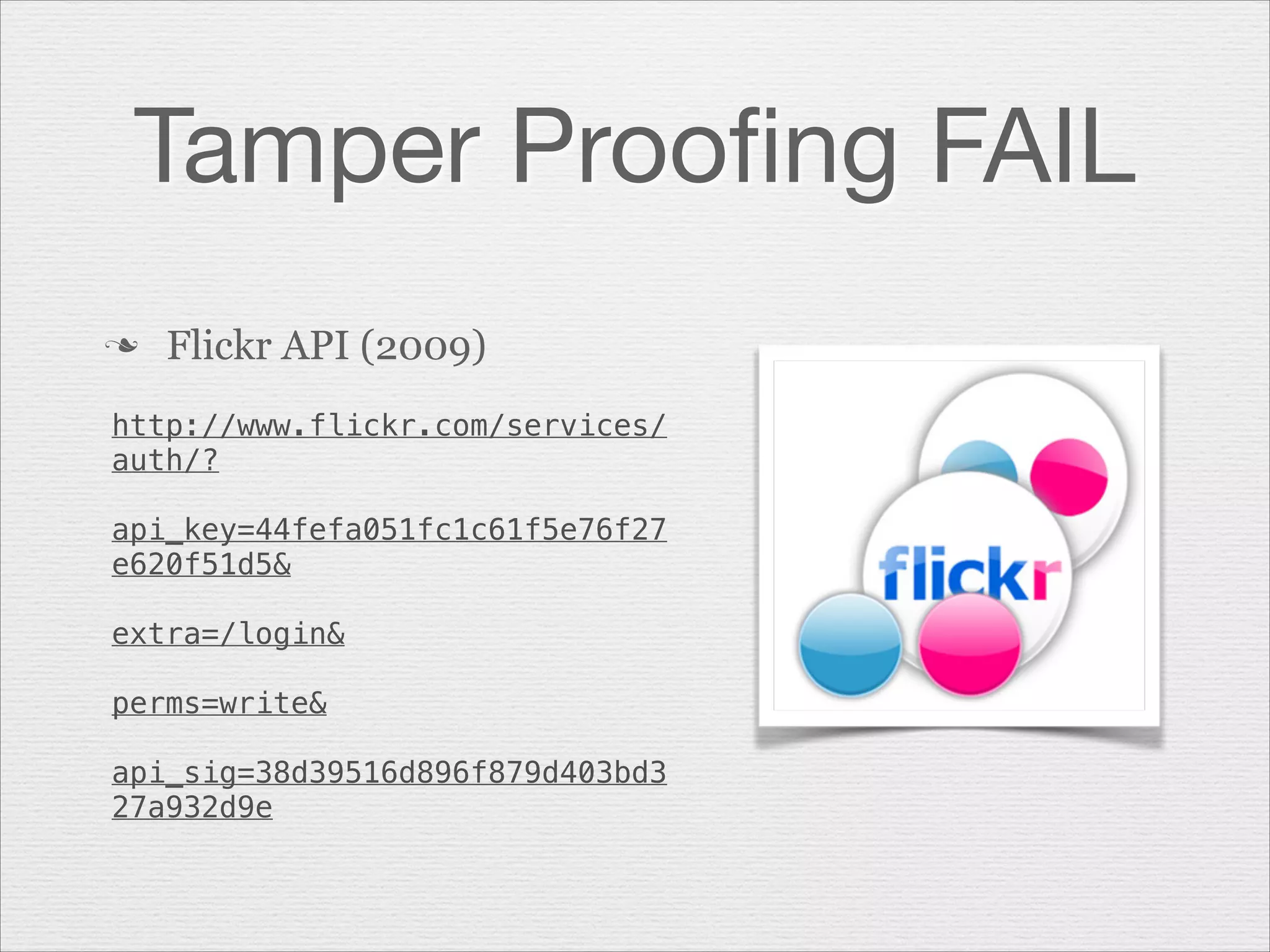 Tamper Prooﬁng FAIL
n

Flickr API (2009)

http://www.flickr.com/services/
auth/?
!
api_key=44fefa051fc1c61f5e76f27
e620f51d5&
!
extra=/login&
!
perms=write&
!
api_sig=38d39516d896f879d403bd3
27a932d9e

 