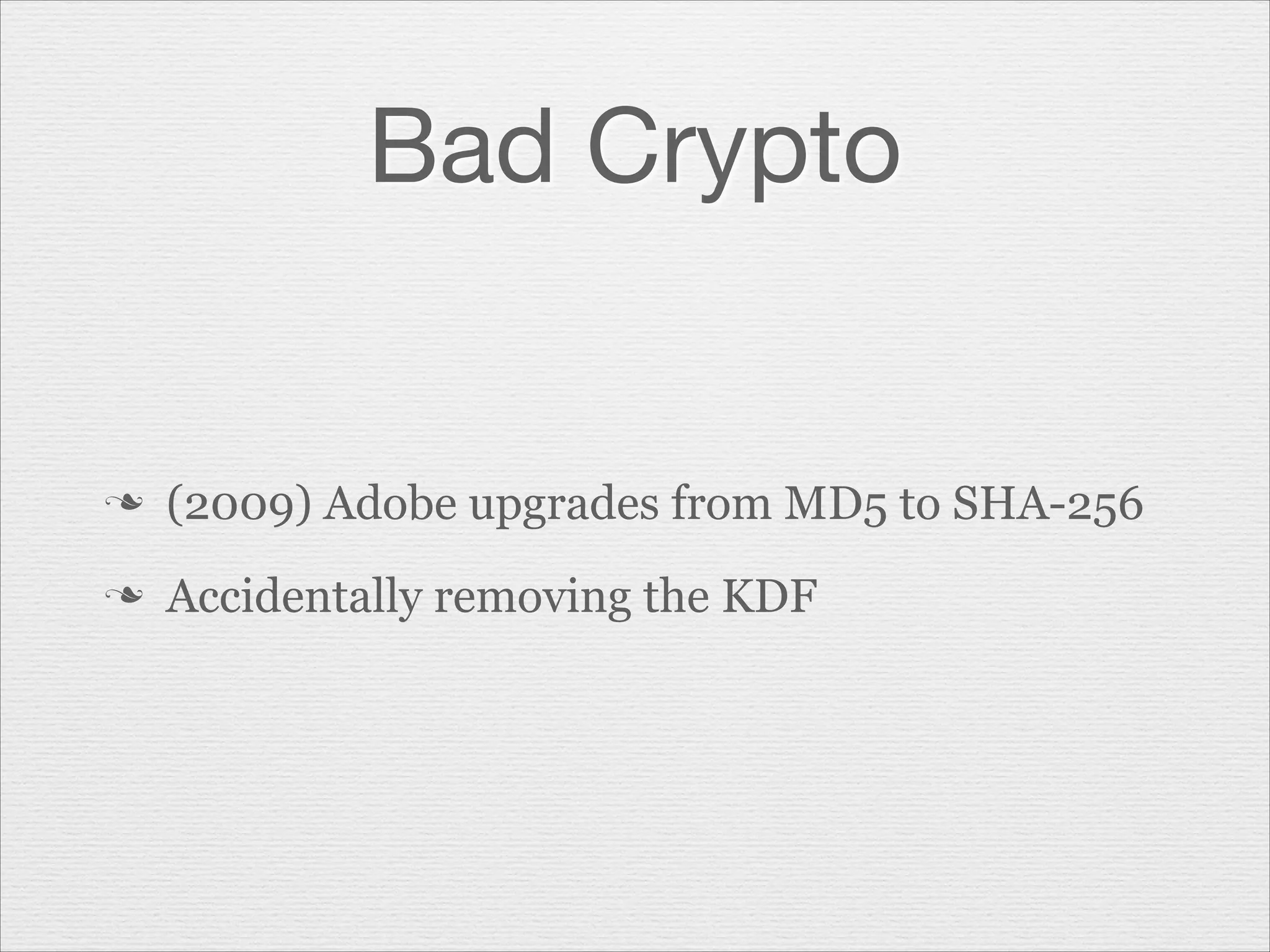 Bad Crypto

n

(2009) Adobe upgrades from MD5 to SHA-256

n

Accidentally removing the KDF

 