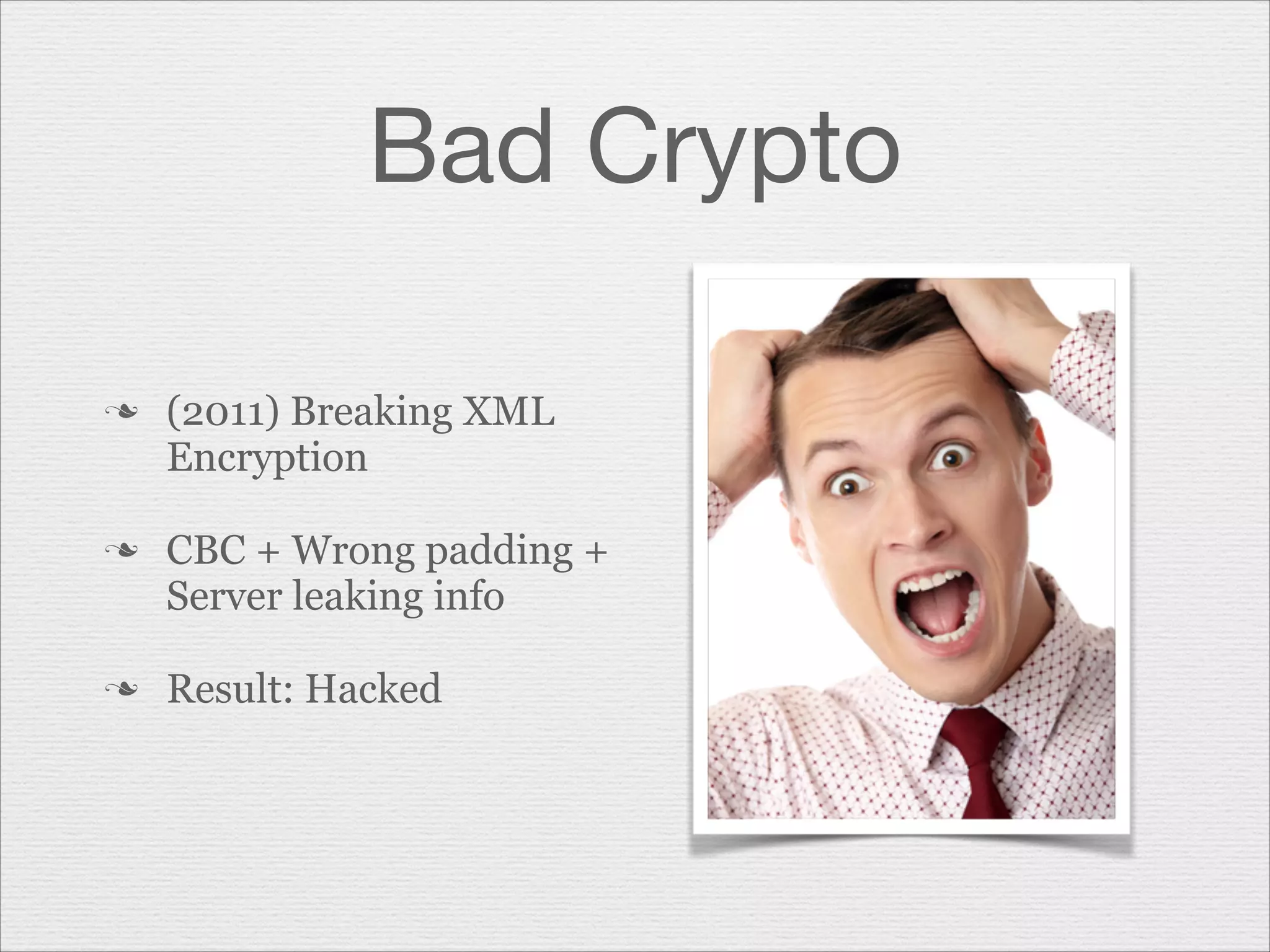 Bad Crypto
n

n

n

(2011) Breaking XML
Encryption
CBC + Wrong padding +
Server leaking info
Result: Hacked

 