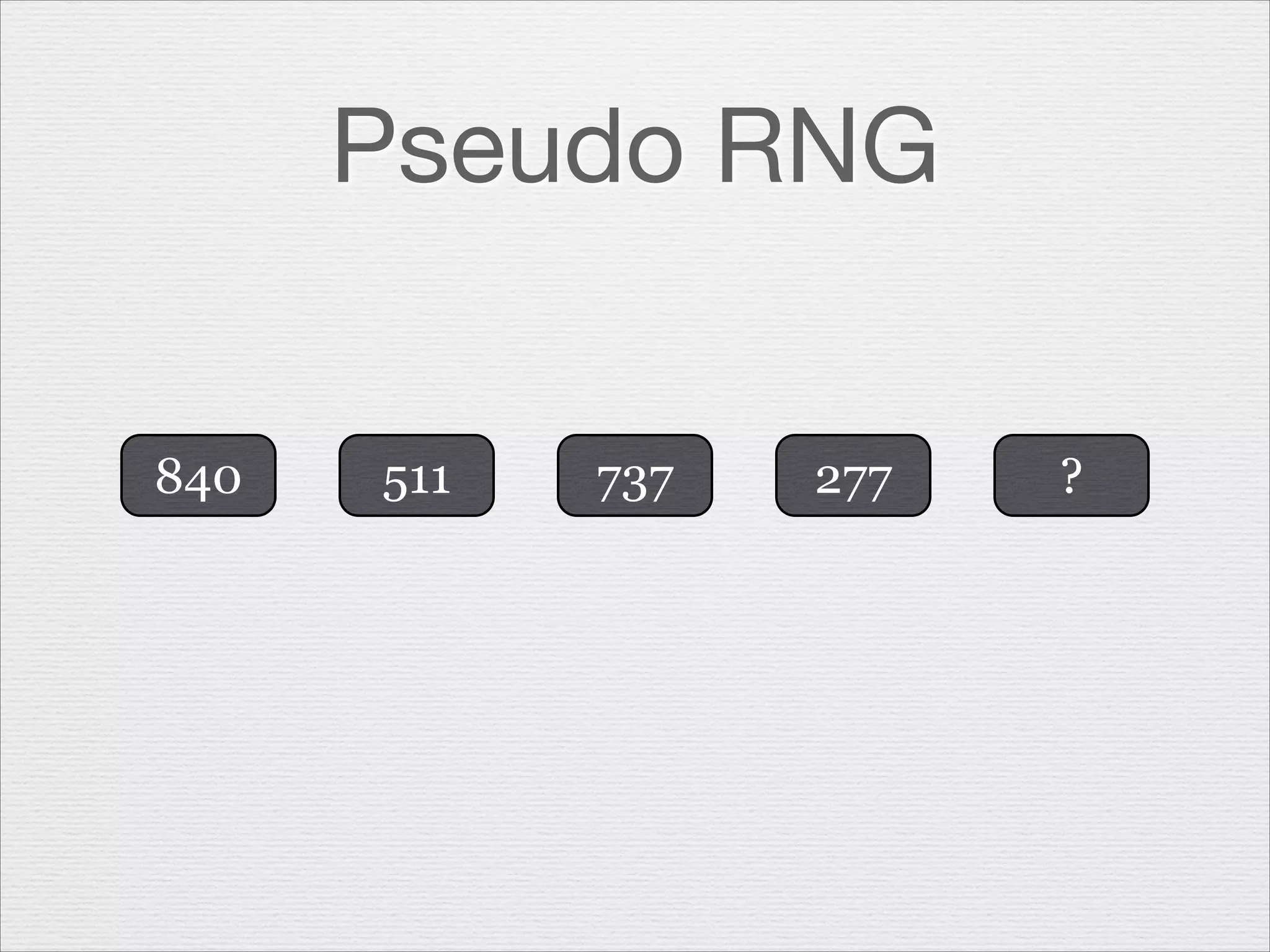 Pseudo RNG
840

511

737

277

?

 