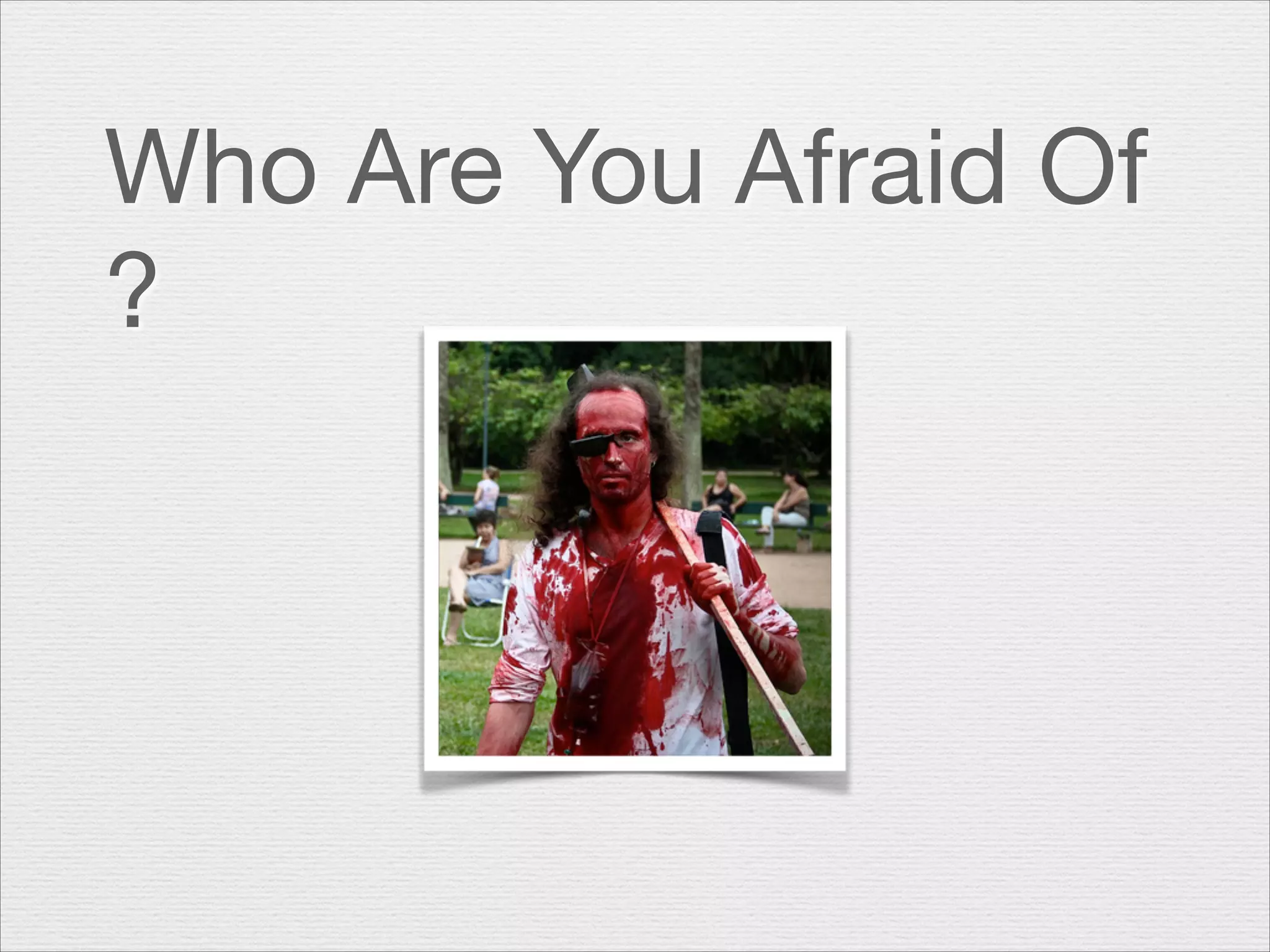 Who Are You Afraid Of
?

 