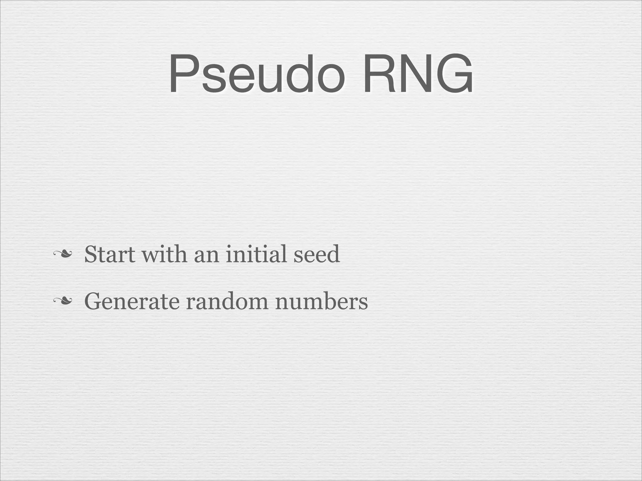 Pseudo RNG

n

Start with an initial seed

n

Generate random numbers

 