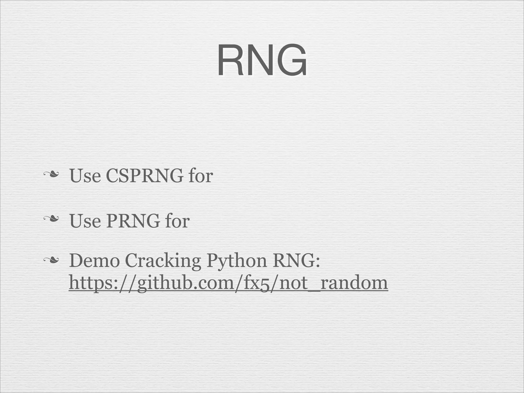 RNG
n

Use CSPRNG for

n

Use PRNG for

n

Demo Cracking Python RNG:
https://github.com/fx5/not_random

 
