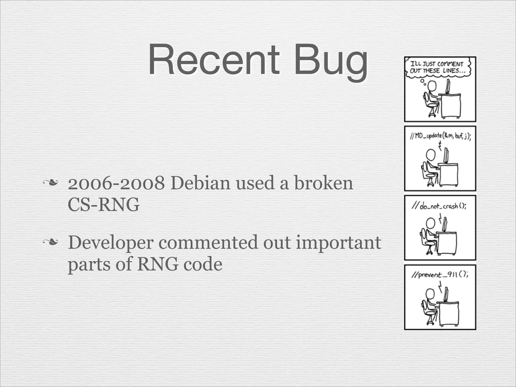 Recent Bug
n

n

2006-2008 Debian used a broken
CS-RNG
Developer commented out important
parts of RNG code

 