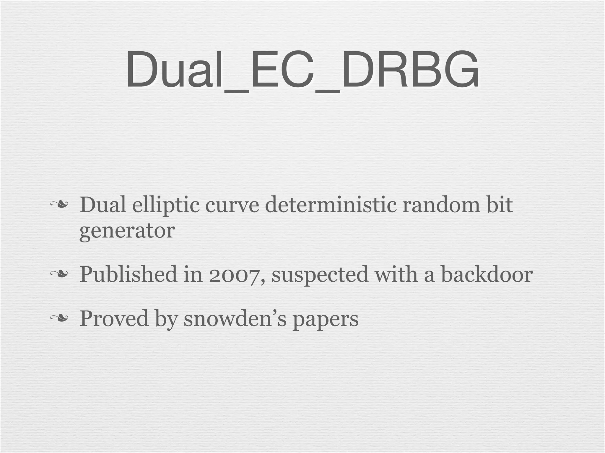Dual_EC_DRBG
n

Dual elliptic curve deterministic random bit
generator

n

Published in 2007, suspected with a backdoor

n

Proved by snowden’s papers

 