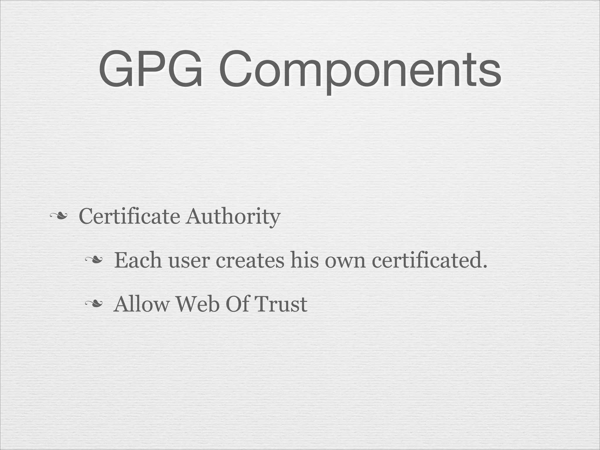 GPG Components
n

Certificate Authority
n

Each user creates his own certificated.

n

Allow Web Of Trust

 