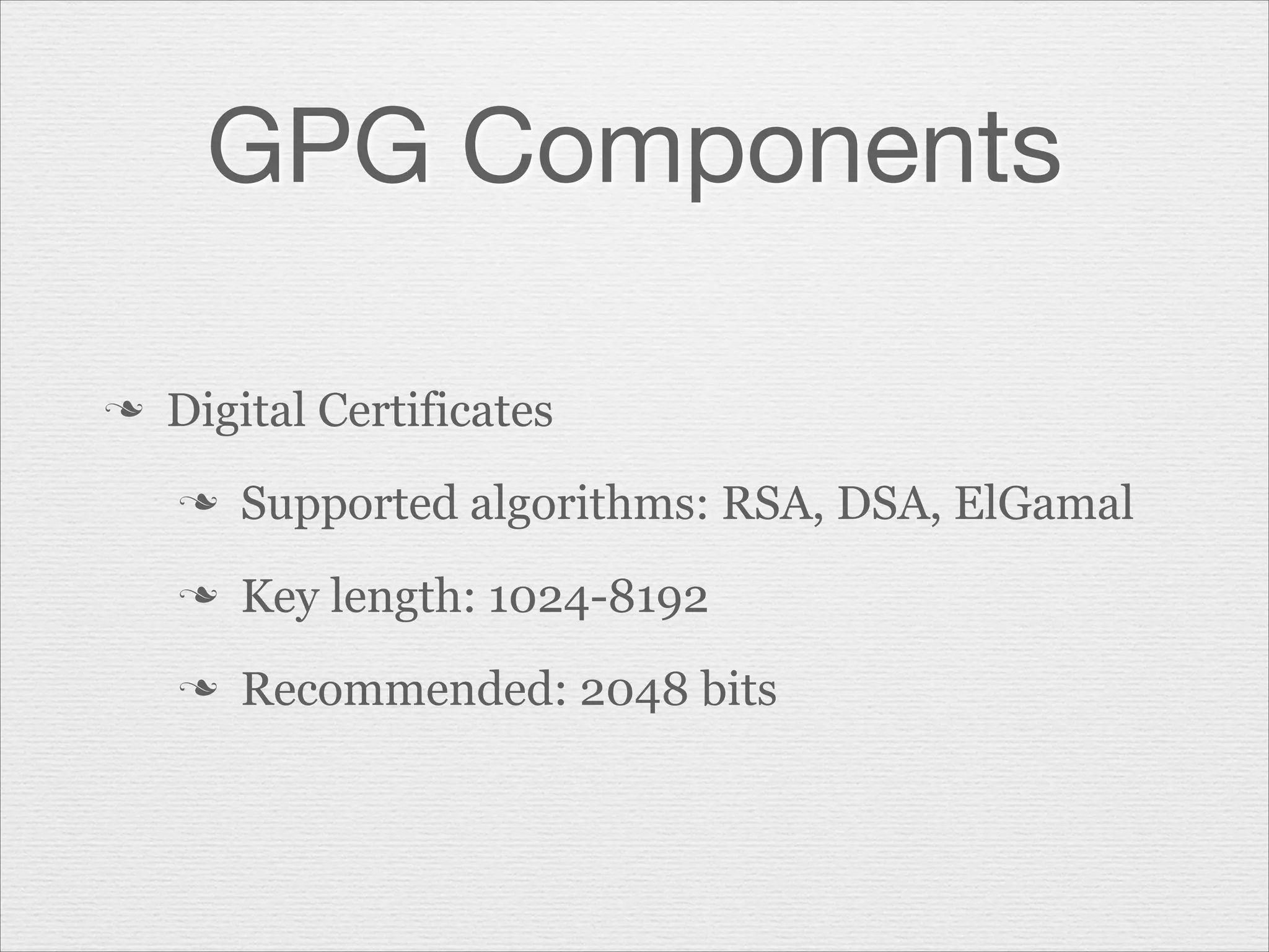 GPG Components
n

Digital Certificates
n

Supported algorithms: RSA, DSA, ElGamal

n

Key length: 1024-8192

n

Recommended: 2048 bits

 