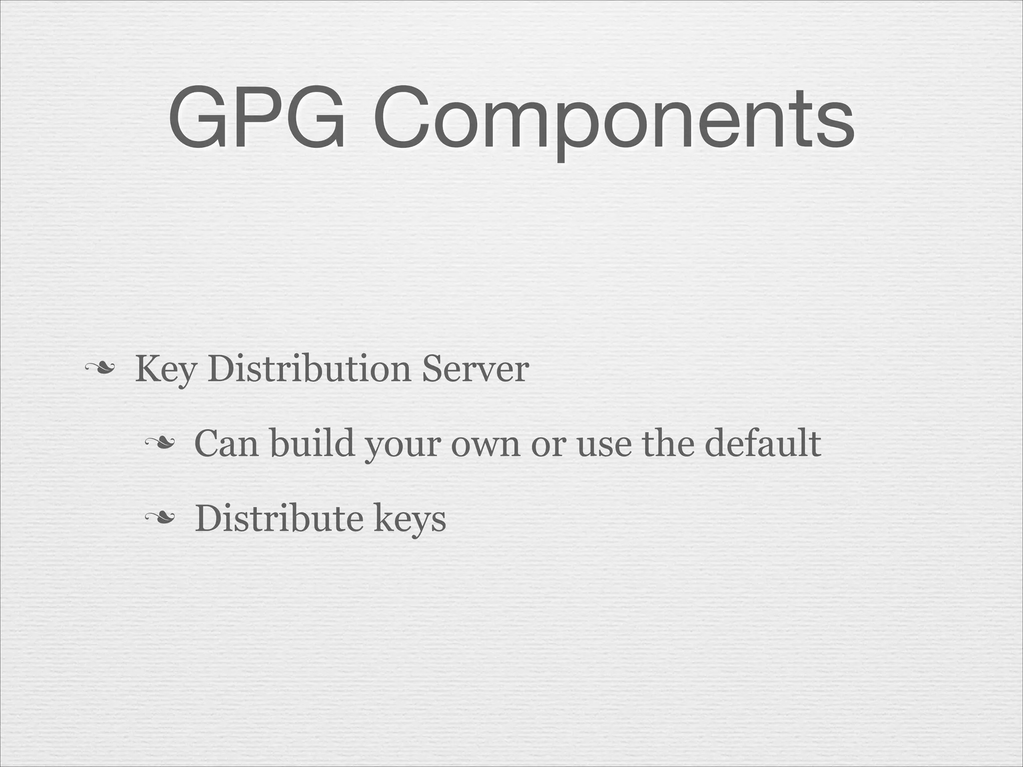 GPG Components
n

Key Distribution Server
n

Can build your own or use the default

n

Distribute keys

 