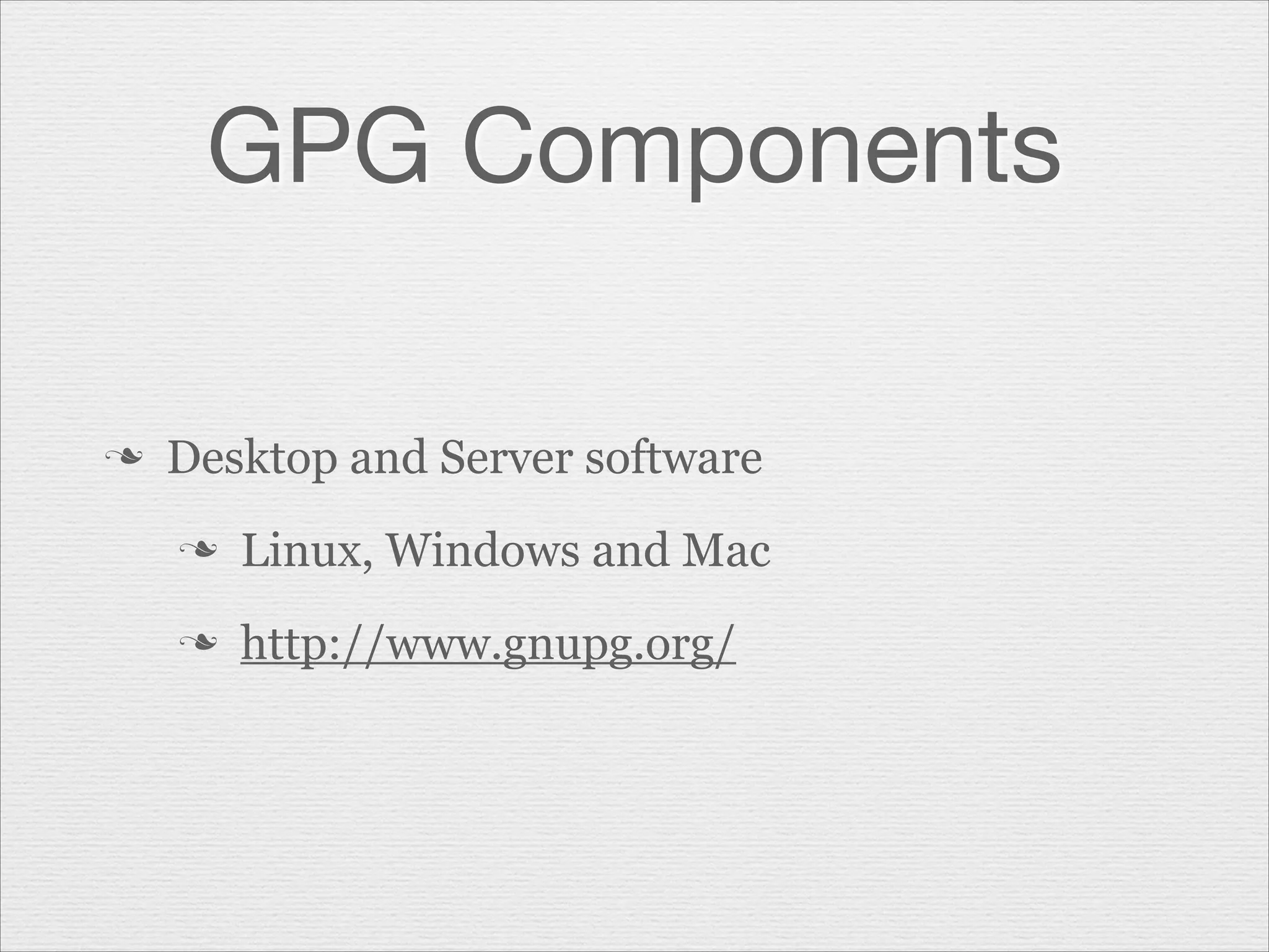 GPG Components
n

Desktop and Server software
n

Linux, Windows and Mac

n

http://www.gnupg.org/

 