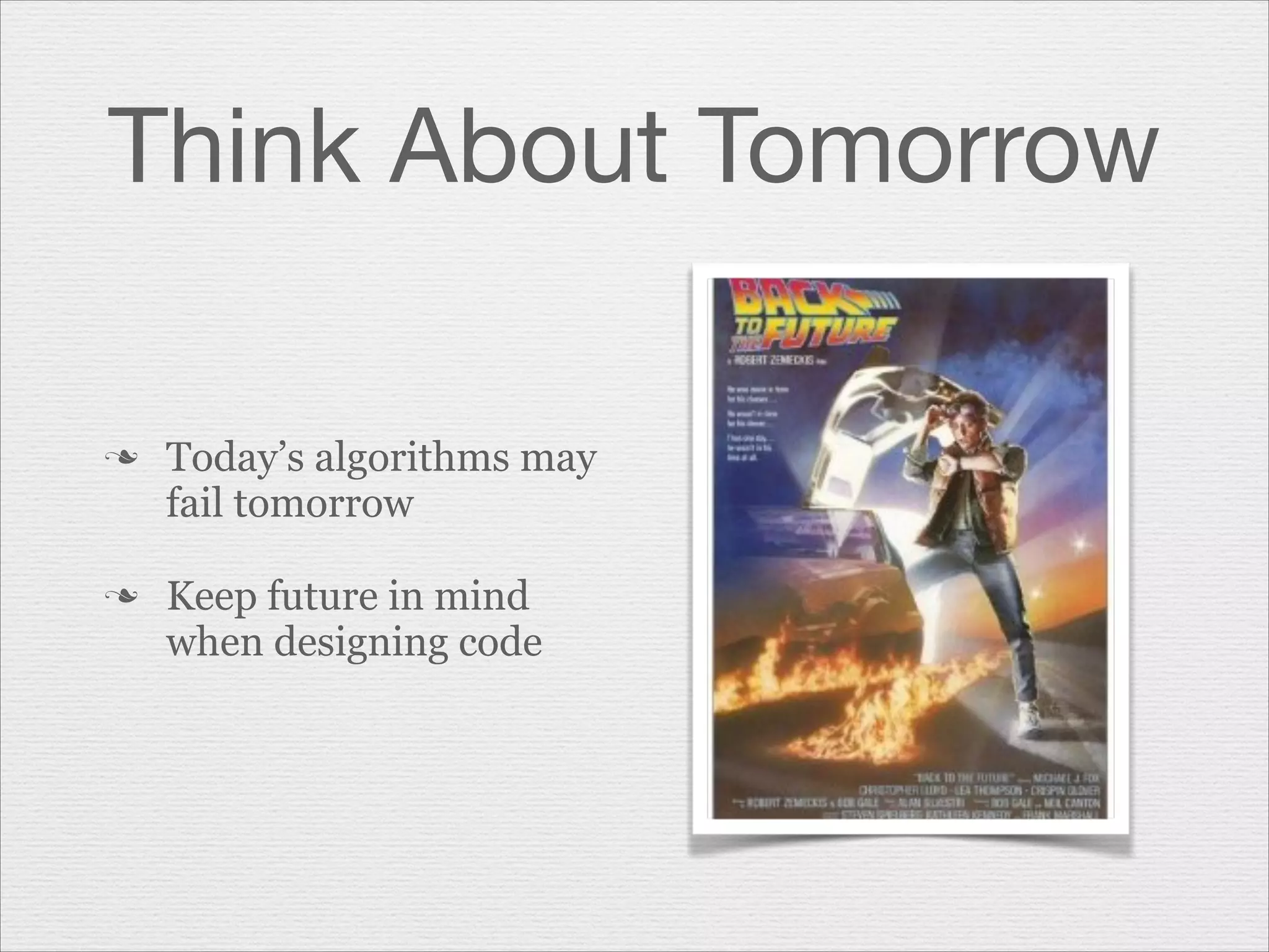 Think About Tomorrow
n

n

Today’s algorithms may
fail tomorrow
Keep future in mind
when designing code

 
