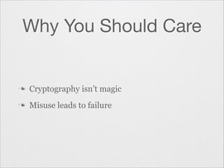 Why You Should Care

n

Cryptography isn’t magic

n

Misuse leads to failure

 