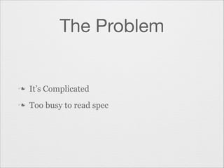 The Problem

n

It’s Complicated

n

Too busy to read spec

 