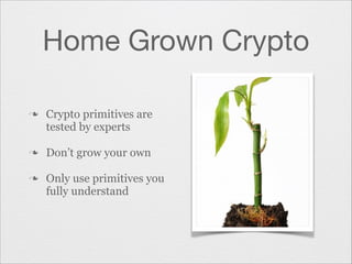 Home Grown Crypto
n

n
n

Crypto primitives are
tested by experts
Don’t grow your own
Only use primitives you
fully understand

 