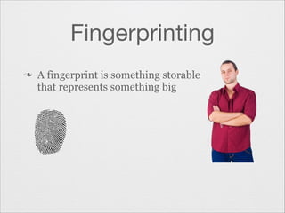Fingerprinting
n

A fingerprint is something storable
that represents something big

 