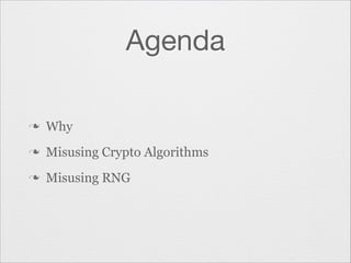 Agenda
n

Why

n

Misusing Crypto Algorithms

n

Misusing RNG

 