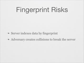 Fingerprint Risks

n

Server indexes data by fingerprint

n

Adversary creates collisions to break the server

 
