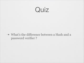 Quiz

n

What’s the difference between a Hash and a
password verifier ?

 