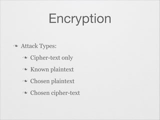 Encryption
n

Attack Types:
n

Cipher-text only

n

Known plaintext

n

Chosen plaintext

n

Chosen cipher-text

 