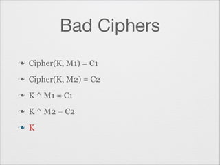 Bad Ciphers
n

Cipher(K, M1) = C1

n

Cipher(K, M2) = C2

n

K ^ M1 = C1

n

K ^ M2 = C2

n

K

 
