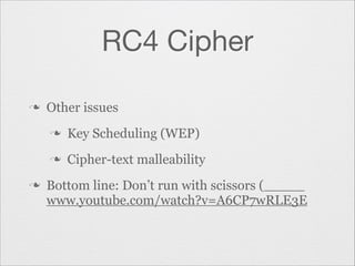 RC4 Cipher
n

Other issues
n
n

n

Key Scheduling (WEP)
Cipher-text malleability

Bottom line: Don’t run with scissors (
www.youtube.com/watch?v=A6CP7wRLE3E

 