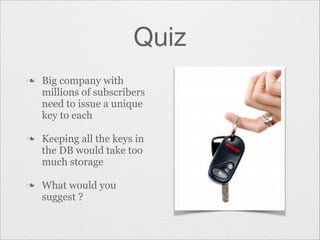 Quiz
n

n

n

Big company with
millions of subscribers
need to issue a unique
key to each
Keeping all the keys in
the DB would take too
much storage
What would you
suggest ?

 