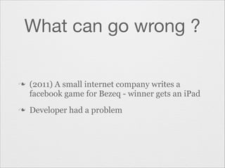 What can go wrong ?

n

n

(2011) A small internet company writes a
facebook game for Bezeq - winner gets an iPad
Developer had a problem

 