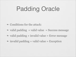 Padding Oracle
n

Conditions for the attack:

n

valid padding + valid value = Success message

n

valid padding + invalid value = Error message

n

invalid padding + valid value = Exception

 