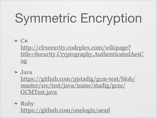 Symmetric Encryption
n

n

n

C#
http://clrsecurity.codeplex.com/wikipage?
title=Security.Cryptography.AuthenticatedAesC
ng
Java
https://github.com/pjstadig/gcm-test/blob/
master/src/test/java/name/stadig/gcm/
GCMTest.java
Ruby
https://github.com/onelogin/aead

 