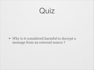 Quiz

n

Why is it considered harmful to decrypt a
message from an external source ?

 