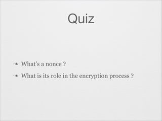 Quiz

n

What’s a nonce ?

n

What is its role in the encryption process ?

 