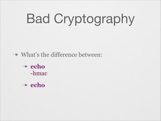 Bad Cryptography
n

What’s the difference between:
n

n

echo
-hmac
echo

 