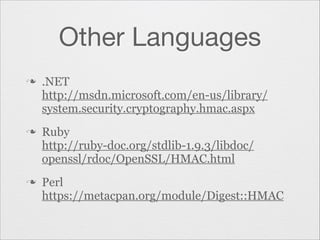Other Languages
n

n

n

.NET
http://msdn.microsoft.com/en-us/library/
system.security.cryptography.hmac.aspx
Ruby
http://ruby-doc.org/stdlib-1.9.3/libdoc/
openssl/rdoc/OpenSSL/HMAC.html
Perl
https://metacpan.org/module/Digest::HMAC

 