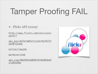 Tamper Prooﬁng FAIL
n

Flickr API (2009)

http://www.flickr.com/services/
auth/?
!
api_key=44fefa051fc1c61f5e76f27
e620f51d5&
!
extra=/login&
!
perms=write&
!
api_sig=38d39516d896f879d403bd3
27a932d9e

 