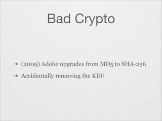 Bad Crypto

n

(2009) Adobe upgrades from MD5 to SHA-256

n

Accidentally removing the KDF

 