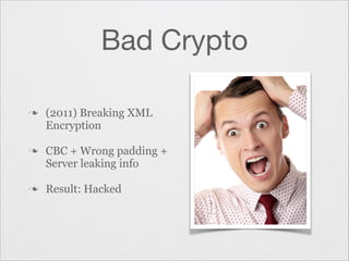 Bad Crypto
n

n

n

(2011) Breaking XML
Encryption
CBC + Wrong padding +
Server leaking info
Result: Hacked

 