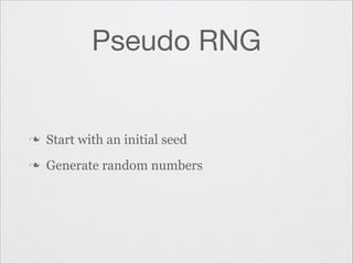 Pseudo RNG

n

Start with an initial seed

n

Generate random numbers

 