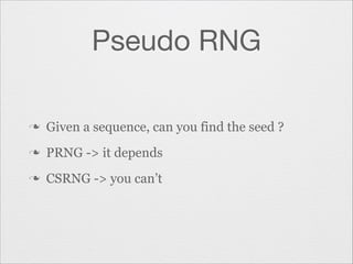 Pseudo RNG
n

Given a sequence, can you find the seed ?

n

PRNG -> it depends

n

CSRNG -> you can’t

 