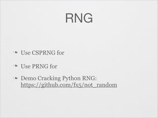 RNG
n

Use CSPRNG for

n

Use PRNG for

n

Demo Cracking Python RNG:
https://github.com/fx5/not_random

 