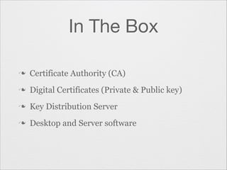 In The Box
n

Certificate Authority (CA)

n

Digital Certificates (Private & Public key)

n

Key Distribution Server

n

Desktop and Server software

 